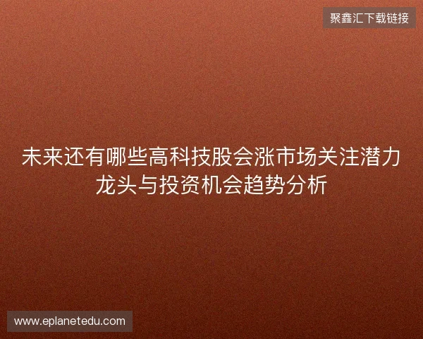 未来还有哪些高科技股会涨市场关注潜力龙头与投资机会趋势分析