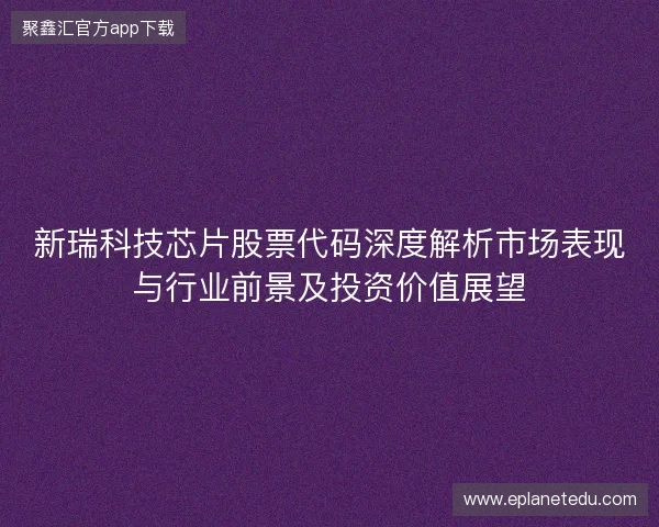 新瑞科技芯片股票代码深度解析市场表现与行业前景及投资价值展望